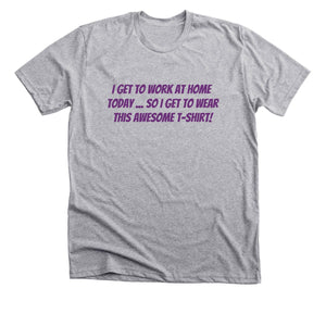 "I Get to Work at Home Today ..." - Short Sleeve T-Shirt